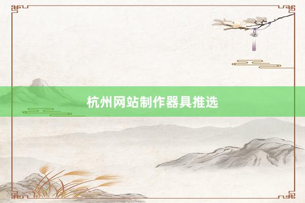 杭州网站制作器具推选