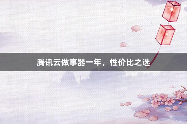 腾讯云做事器一年,性价比之选