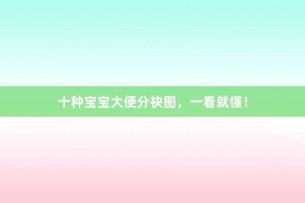 十种宝宝大便分袂图,一看就懂!