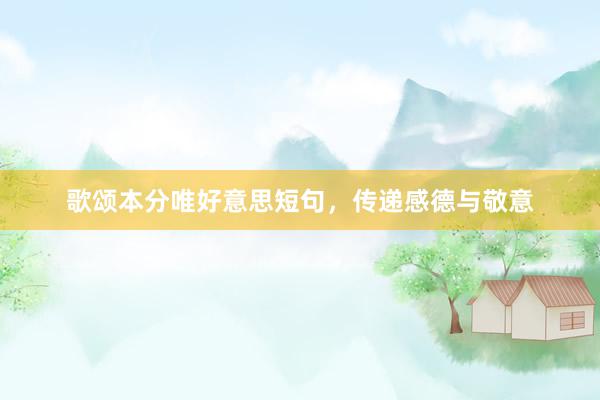 歌颂本分唯好意思短句，传递感德与敬意