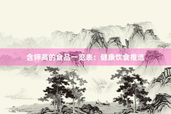 含钾高的食品一览表：健康饮食推选