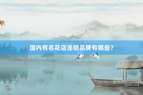 国内有名花店连锁品牌有哪些？