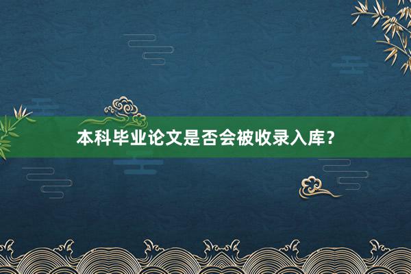 本科毕业论文是否会被收录入库？